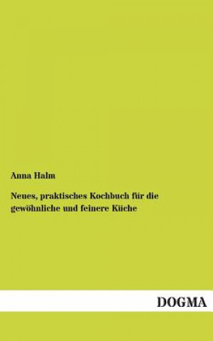 Könyv Neues, praktisches Kochbuch fur die gewoehnliche und feinere Kuche Anna Halm
