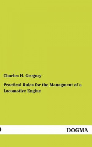 Carte Practical Rules for the Managment of a Locomotive Engine Charles H Gregory