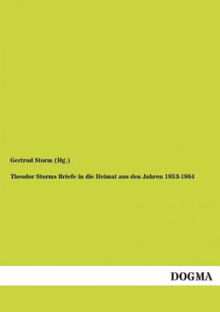 Carte Theodor Storms Briefe in Die Heimat Aus Den Jahren 1853-1864 Gertrud Storm