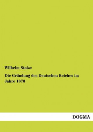 Kniha Grundung Des Deutschen Reiches Im Jahre 1870 Wilhelm Stolze