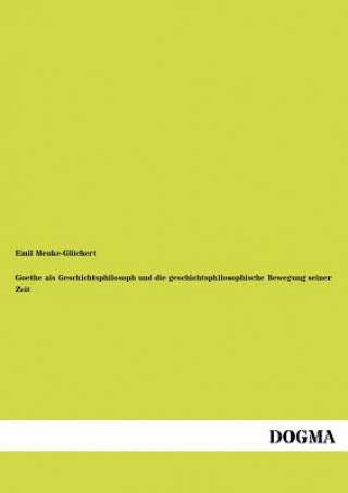 Knjiga Goethe ALS Geschichtsphilosoph Und Die Geschichtsphilosophische Bewegung Seiner Zeit Emil Menke-Glückert