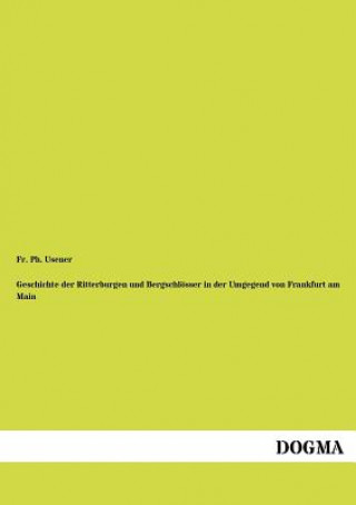 Kniha Geschichte der Ritterburgen und Bergschloesser in der Umgegend von Frankfurt am Main Fr Ph Usener