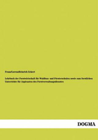 Kniha Lehrbuch Der Forstwirtschaft Fur Waldbau- Und Fursterschulen Sowie Zum Forstlichen Unterrichte Fur Aspiranten Des Forstverwaltungsdienstes Franz Eckert