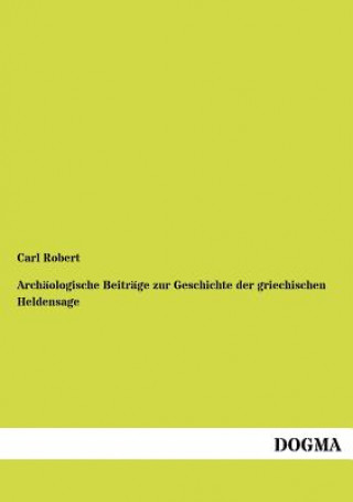 Könyv Archaologische Beitrage zur Geschichte der griechischen Heldensage Carl Robert