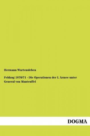 Kniha Feldzug 1870/71 - Die Operationen der I. Armee unter General von Manteuffel Hermann L. von Wartensleben