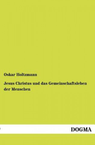 Könyv Jesus Christus und das Gemeinschaftsleben der Menschen Oskar Holtzmann