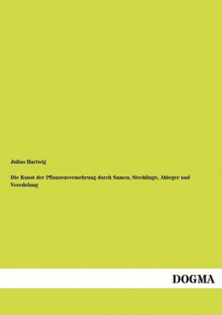 Kniha Kunst der Pflanzenvermehrung durch Samen, Stecklinge, Ableger und Veredelung Julius Hartwig