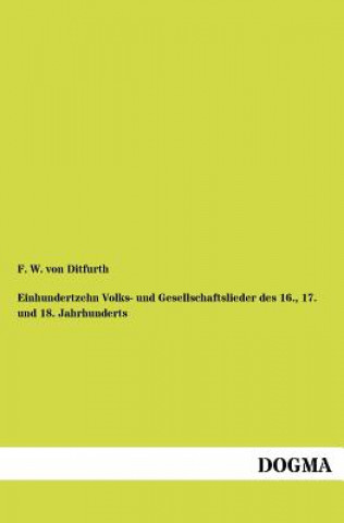 Kniha Einhundertzehn Volks- und Gesellschaftslieder des 16., 17. und 18. Jahrhunderts F. W. von Ditfurth