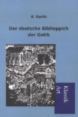 Książka Der deutsche Bildteppich der Gotik B. Kurth