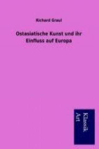 Kniha Ostasiatische Kunst und ihr Einfluss auf Europa Richard Graul