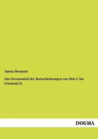 Buch Zeremoniell der Kaiserkroenungen von Otto I. bis Friedrich II. Anton Diemand