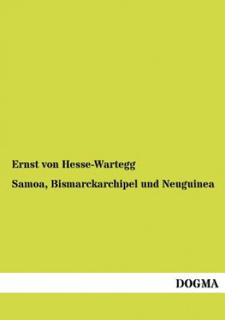 Könyv Samoa, Bismarckarchipel und Neuguinea Ernst Von Hesse-Wartegg