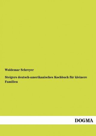 Könyv Steigers Deutsch-Amerikanisches Kochbuch Fur Kleinere Familien Woldemar Schreyer