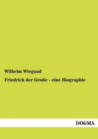 Książka Friedrich der Grosse - eine Biographie Wilhelm Wiegand