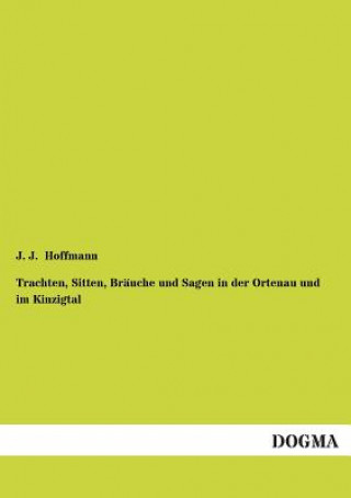 Könyv Trachten, Sitten, Brauche und Sagen in der Ortenau und im Kinzigtal J. J. Hoffmann