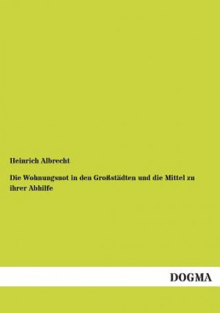 Könyv Wohnungsnot in den Grossstadten und die Mittel zu ihrer Abhilfe Heinrich Albrecht