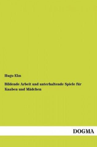 Kniha Bildende Arbeit und unterhaltende Spiele fur Knaben und Madchen Hugo Elm