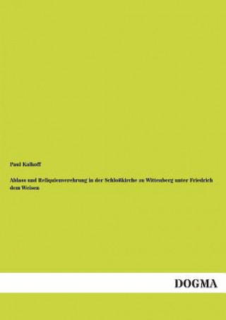 Carte Ablass und Reliquienverehrung in der Schlosskirche zu Wittenberg unter Friedrich dem Weisen Paul Kalkoff