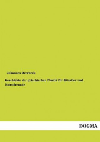 Kniha Geschichte der griechischen Plastik fur Kunstler und Kunstfreunde Johannes Overbeck