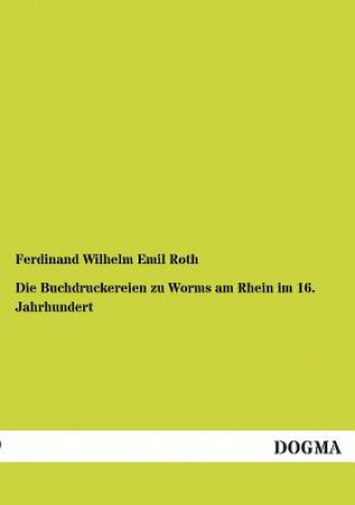 Könyv Buchdruckereien zu Worms am Rhein im 16. Jahrhundert Ferdinand W. E. Roth