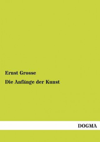 Könyv Anfange Der Kunst Ernst Grosse