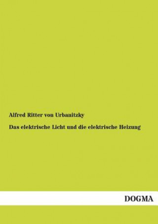 Kniha elektrische Licht und die elektrische Heizung Alfred Ritter Von Urbanitzky