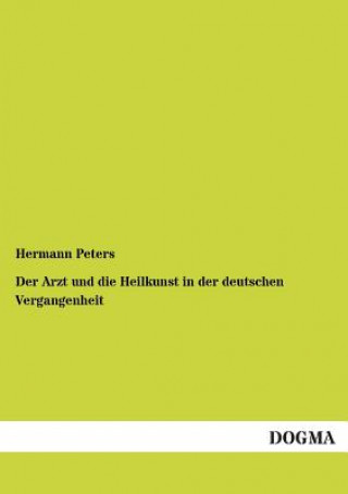 Kniha Arzt Und Die Heilkunst in Der Deutschen Vergangenheit Hermann Peters