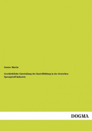 Könyv Geschichtliche Entwicklung Der Kartellbildung in Der Deutschen Sprengstoff-Industrie Gustav Martin