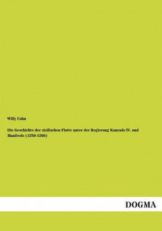 Knjiga Geschichte der sizilischen Flotte unter der Regierung Konrads IV. und Manfreds (1250-1266) Willy Cohn