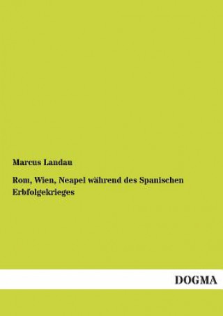 Kniha Rom, Wien, Neapel wahrend des Spanischen Erbfolgekrieges Marcus Landau