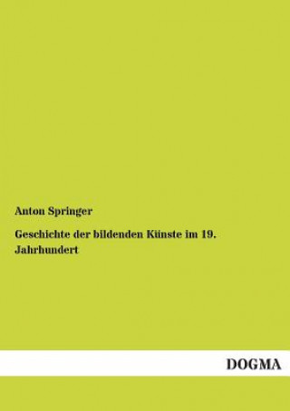 Könyv Geschichte Der Bildenden Kunste Im 19. Jahrhundert Anton Springer