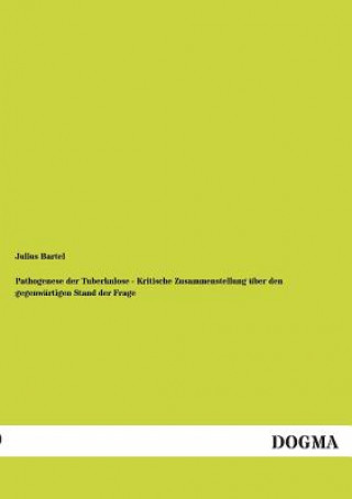 Könyv Pathogenese Der Tuberkulose - Kritische Zusammenstellung Uber Den Gegenwartigen Stand Der Frage Julius Bartel