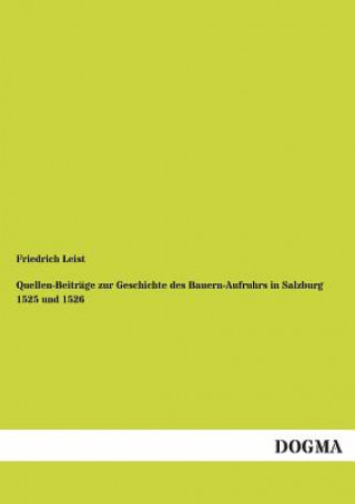 Kniha Quellen-Beitrage Zur Geschichte Des Bauern-Aufruhrs in Salzburg 1525 Und 1526 Friedrich Leist