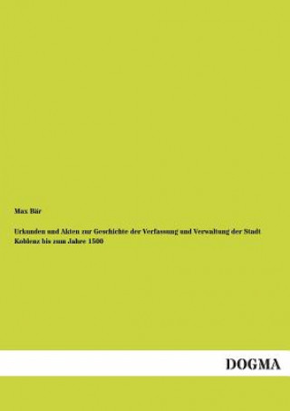 Kniha Urkunden Und Akten Zur Geschichte Der Verfassung Und Verwaltung Der Stadt Koblenz Bis Zum Jahre 1500 Max Bär