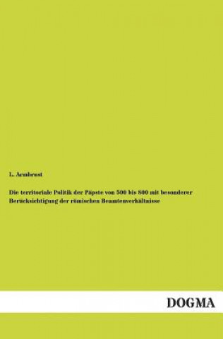 Libro Territoriale Politik Der Papste Von 500 Bis 800 Mit Besonderer Berucksichtigung Der Romischen Beamtenverhaltnisse L. Armbrust