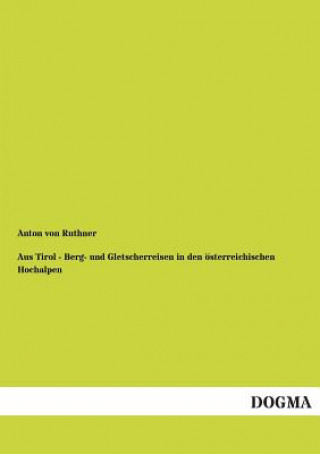 Könyv Aus Tirol - Berg- Und Gletscherreisen in Den Osterreichischen Hochalpen Anton von Ruthner