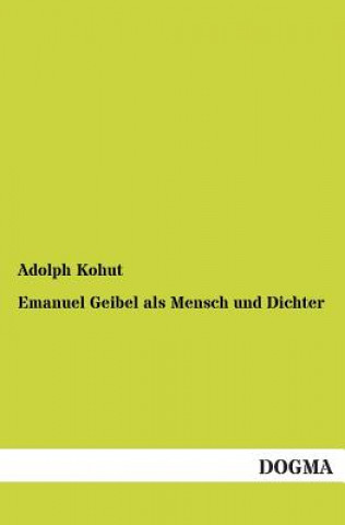 Könyv Emanuel Geibel ALS Mensch Und Dichter Adolph Kohut