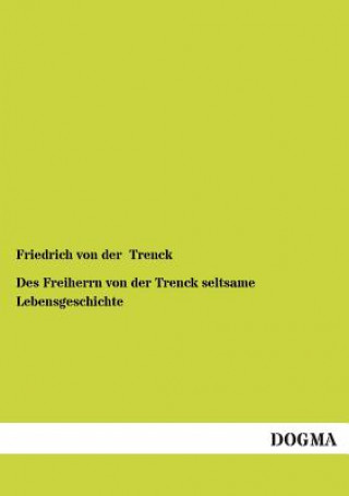 Kniha Des Freiherrn Von Der Trenck Seltsame Lebensgeschichte Friedrich Frhr. von der Trenck