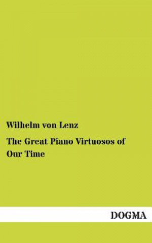 Könyv Great Piano Virtuosos of Our Time Wilhelm von Lenz