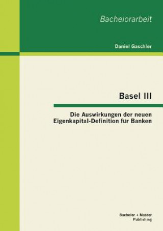 Könyv Basel III - Die Auswirkungen der neuen Eigenkapital-Definition fur Banken Daniel Gaschler