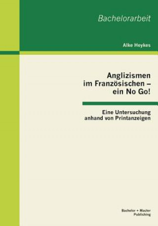 Kniha Anglizismen im Franzoesischen - ein No Go! Eine Untersuchung anhand von Printanzeigen Alke Heykes