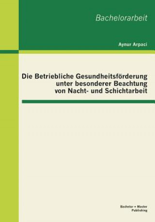 Kniha Betriebliche Gesundheitsfoerderung unter besonderer Beachtung von Nacht- und Schichtarbeit Aynur Arpaci