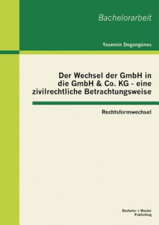 Книга Wechsel der GmbH in die GmbH & Co. KG - eine zivilrechtliche Betrachtungsweise Yasemin Dogangünes