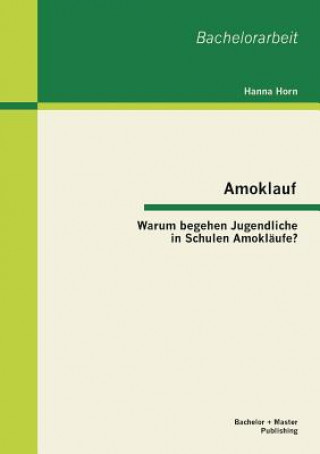 Knjiga Amoklauf - Warum begehen Jugendliche in Schulen Amoklaufe? Hanna Horn