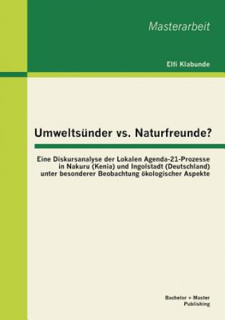 Книга Umweltsunder vs. Naturfreunde? Eine Diskursanalyse der Lokalen Agenda-21-Prozesse in Nakuru (Kenia) und Ingolstadt (Deutschland) unter besonderer Beob Elfi Klabunde