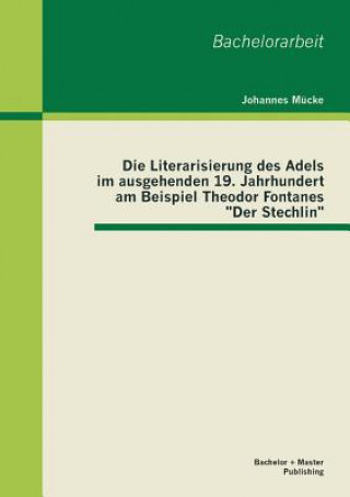 Könyv Literarisierung des Adels im ausgehenden 19. Jahrhundert am Beispiel Theodor Fontanes Der Stechlin Johannes Mucke