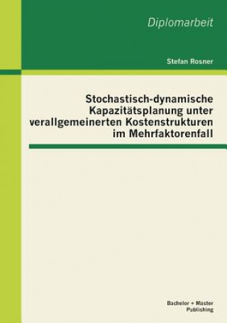 Könyv Stochastisch-dynamische Kapazitatsplanung unter verallgemeinerten Kostenstrukturen im Mehrfaktorenfall Stefan Rosner