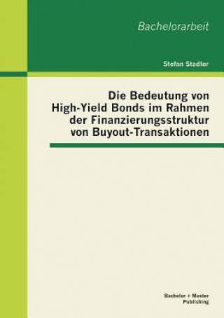Könyv Bedeutung von High-Yield Bonds im Rahmen der Finanzierungsstruktur von Buyout-Transaktionen Stefan Stadler