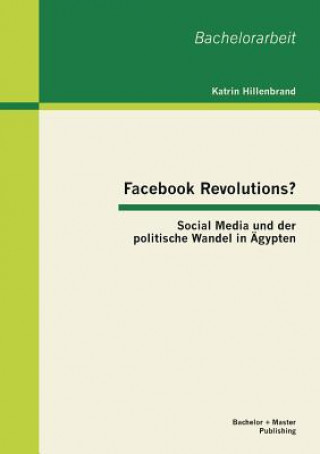 Carte Facebook Revolutions? Social Media und der politische Wandel in AEgypten Katrin Hillenbrand