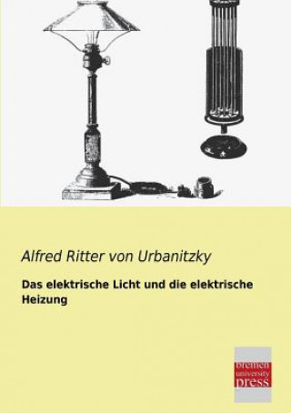 Könyv Elektrische Licht Und Die Elektrische Heizung Alfred von Urbanitzky